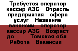 Требуется оператор-кассир АЗС › Отрасль предприятия ­ сфера услуг › Название вакансии ­ оператор-кассир АЗС › Возраст до ­ 55 - Томская обл. Работа » Вакансии   
